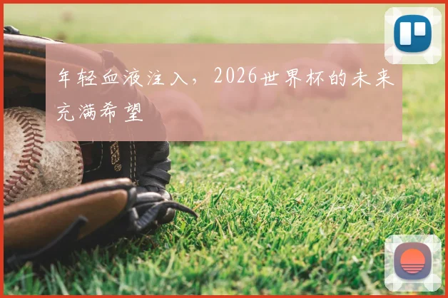 年轻血液注入，2026世界杯的未来充满希望