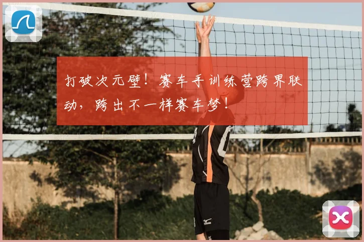 打破次元壁！赛车手训练营跨界联动，跨出不一样赛车梦！