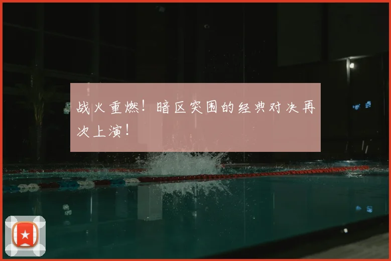 战火重燃！暗区突围的经典对决再次上演！