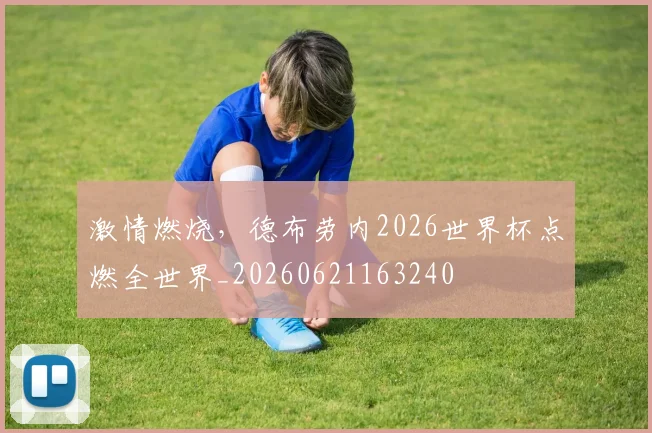 激情燃烧，德布劳内2026世界杯点燃全世界_20260621163240