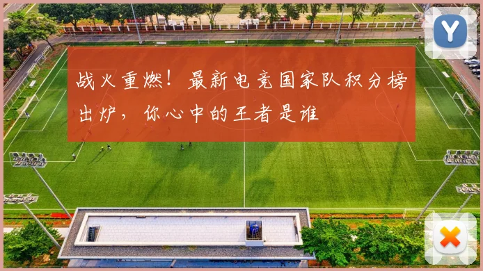 战火重燃！最新电竞国家队积分榜出炉，你心中的王者是谁