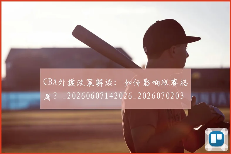 CBA外援政策解读：如何影响联赛格局？_20260607142026_20260702035710