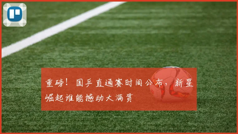 重磅！国乒直通赛时间公布，新星崛起谁能撼动大满贯