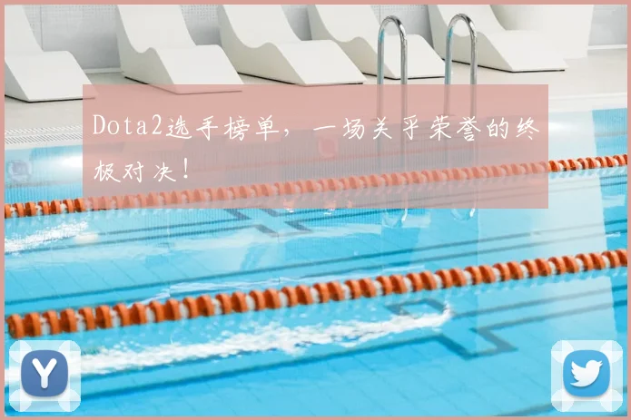 Dota2选手榜单，一场关乎荣誉的终极对决！