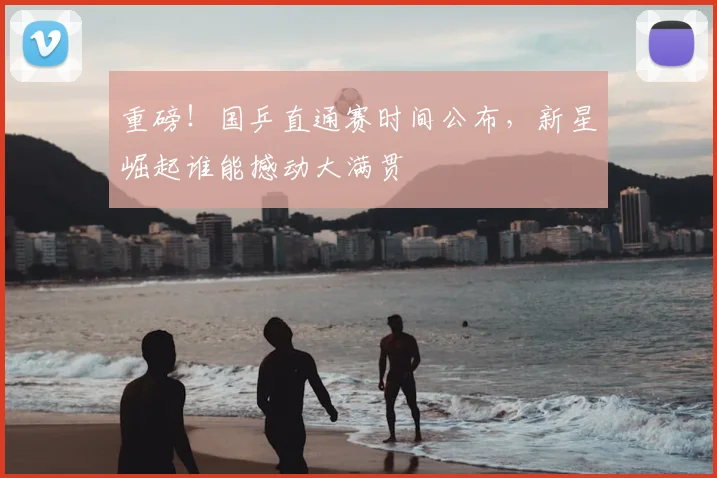 重磅！国乒直通赛时间公布，新星崛起谁能撼动大满贯