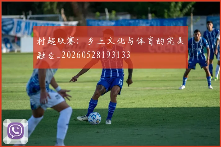 村超联赛：乡土文化与体育的完美融合_20260528193133