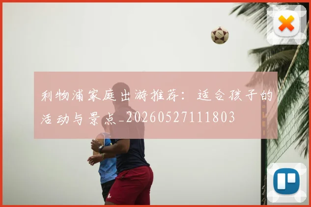 利物浦家庭出游推荐：适合孩子的活动与景点_20260527111803