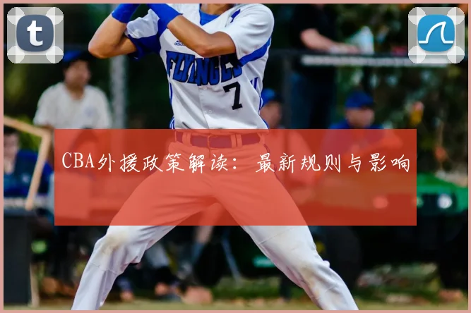 CBA外援政策解读：最新规则与影响